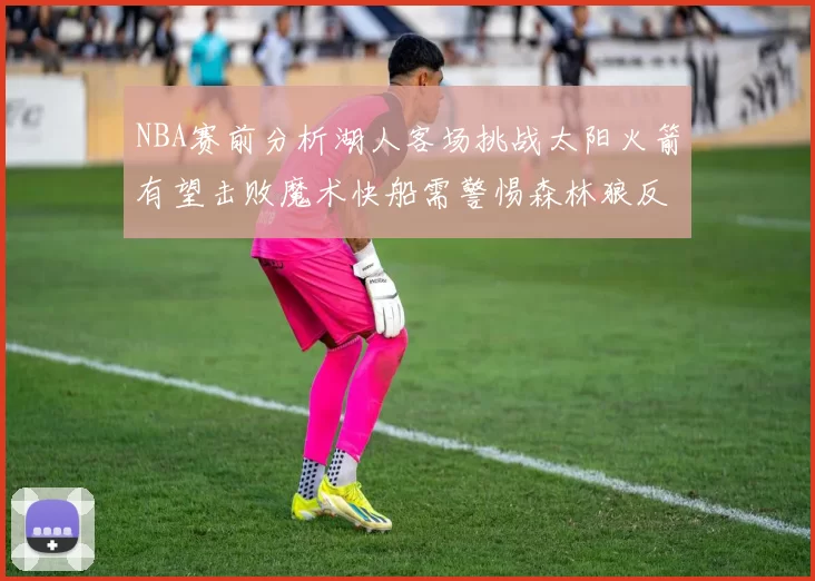 NBA赛前分析湖人客场挑战太阳火箭有望击败魔术快船需警惕森林狼反击