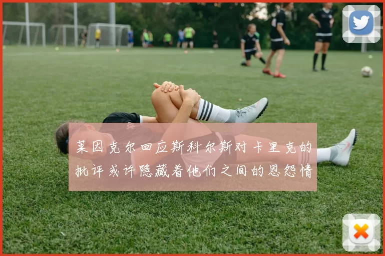 莱因克尔回应斯科尔斯对卡里克的批评或许隐藏着他们之间的恩怨情仇