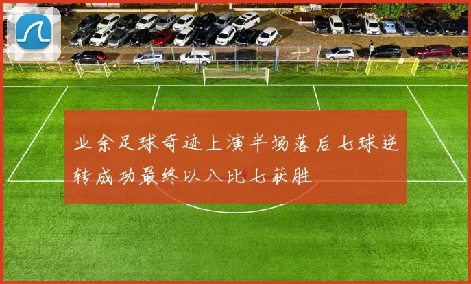 业余足球奇迹上演半场落后七球逆转成功最终以八比七获胜