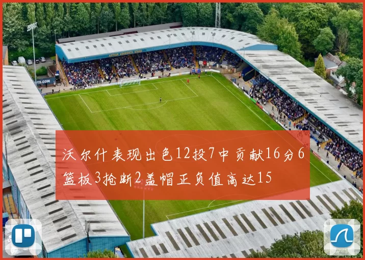沃尔什表现出色12投7中贡献16分6篮板3抢断2盖帽正负值高达15