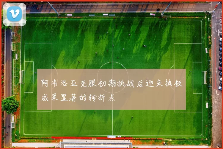 阿韦洛亚克服初期挑战后迎来执教成果显著的转折点