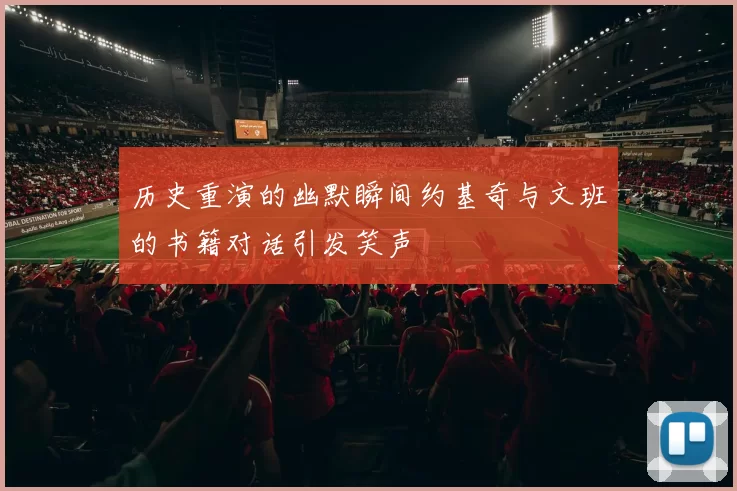 历史重演的幽默瞬间约基奇与文班的书籍对话引发笑声