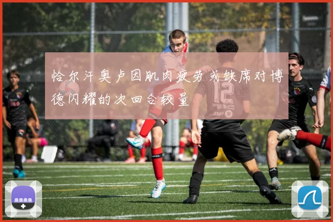 恰尔汗奥卢因肌肉疲劳或缺席对博德闪耀的次回合较量