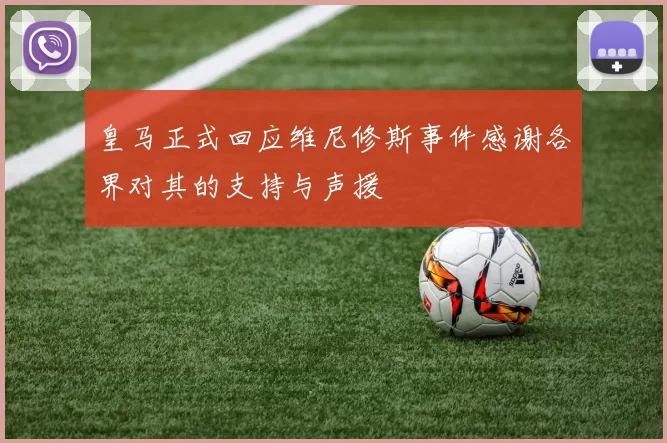 皇马正式回应维尼修斯事件感谢各界对其的支持与声援