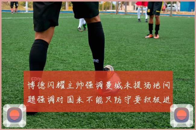 博德闪耀主帅强调曼城未提场地问题强调对国米不能只防守要积极进攻