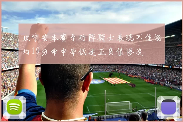 坎宁安本赛季对阵骑士表现不佳场均19分命中率低迷正负值惨淡